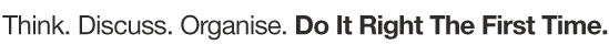 Think. Discuss. Organise. Do It Right The First Time